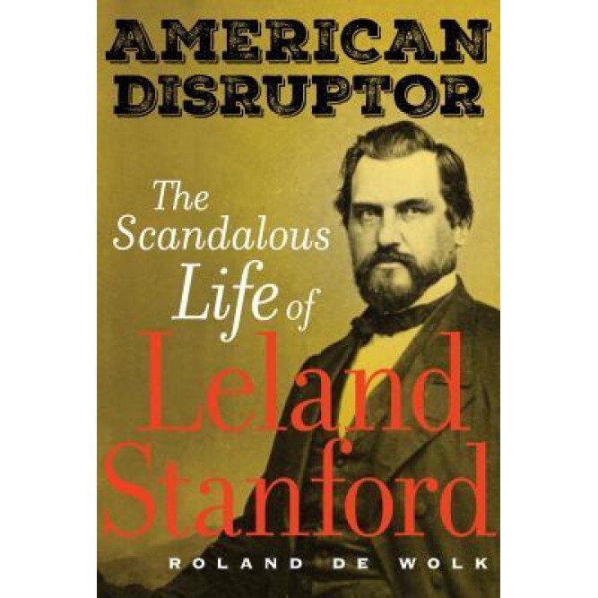 American Disruptor: The Scandalous Life of Leland Stanford, Roland de Wolk (Author)