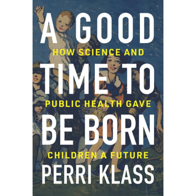 A Good Time to Be Born: How Science and Public Health Gave Children a Future, Perri Klass (Author)