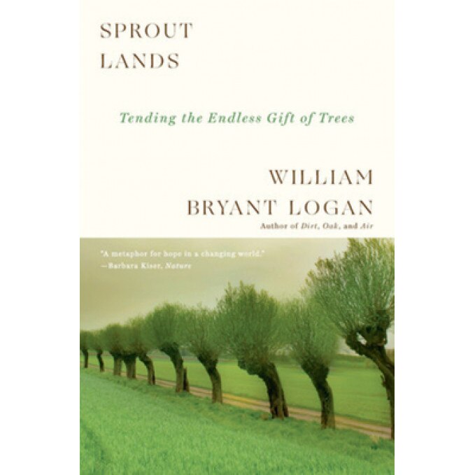 Sprout Lands: Tending the Endless Gift of Trees, William Bryant Logan (Author)
