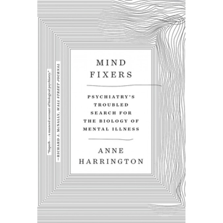 Mind Fixers: Psychiatry's Troubled Search for the Biology of Mental Illness, Anne Harrington (Author)