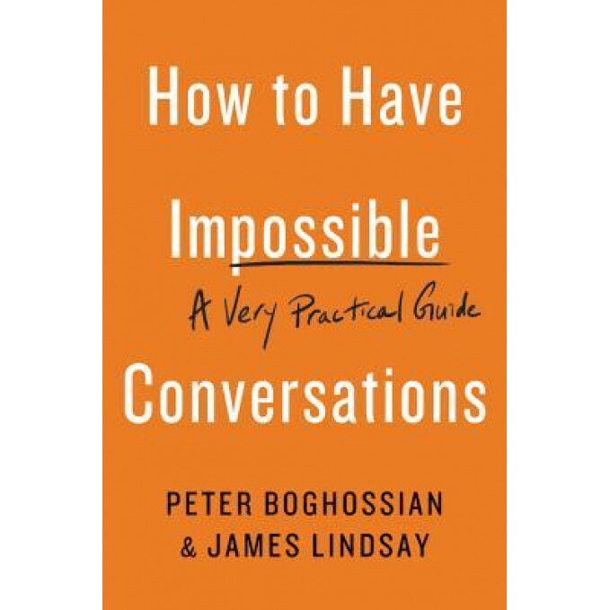 How to Have Impossible Conversations: A Very Practical Guide, Peter Boghossian (Author)