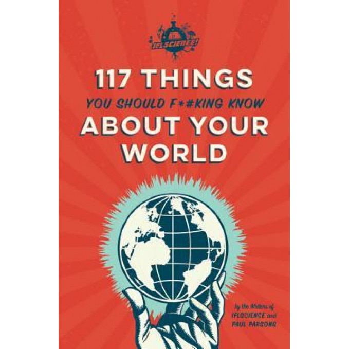 Iflscience 117 Things You Should F*#king Know about Your World, The Writers of Iflscience (Author)