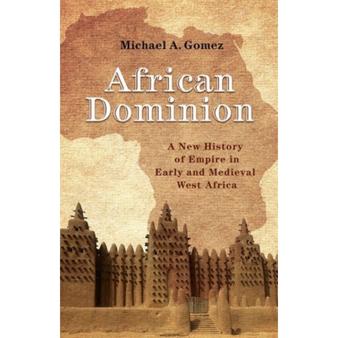 African Dominion: A New History of Empire in Early and Medieval West Africa, Michael Gomez (Author)