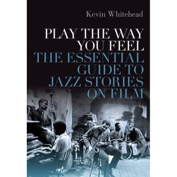 Play the Way You Feel: The Essential Guide to Jazz Stories on Film, Kevin Whitehead (Author) Play the Way You Feel: The Essential Guide to Jazz Stories on Film, Kevin Whitehead (Author)