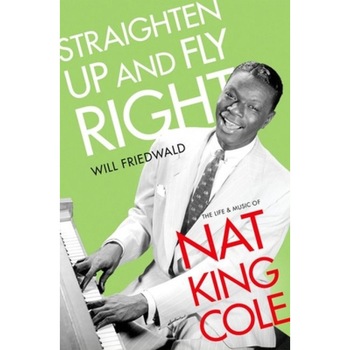 Straighten Up and Fly Right: The Life and Music of Nat King Cole, Will Friedwald (Author) Straighten Up and Fly Right: The Life and Music of Nat King Cole, Will Friedwald (Author)
