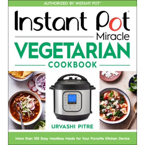 Instant Pot Miracle Vegetarian Cookbook: More Than 100 Easy Meatless Meals for Your Favorite Kitchen Device, Urvashi Pitre (Author)