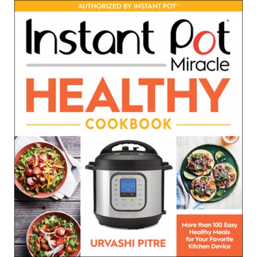 Instant Pot Miracle Healthy Cookbook: More Than 100 Easy Healthy Meals for Your Favorite Kitchen Device, Urvashi Pitre (Author)