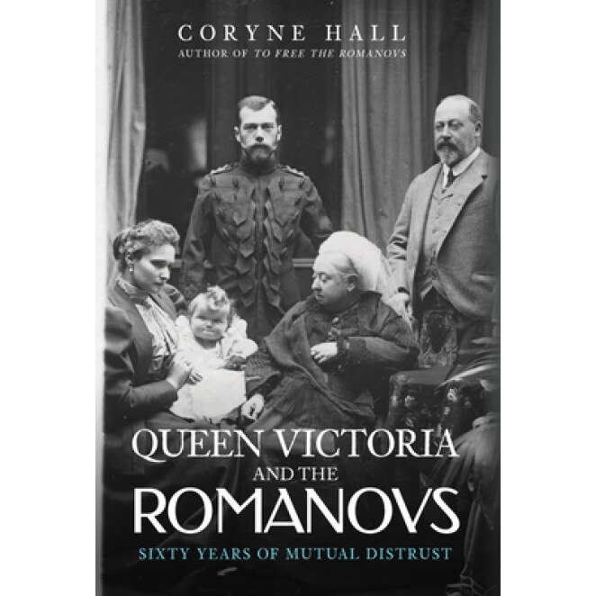 Queen Victoria and the Romanovs: Sixty Years of Mutual Distrust, Coryne Hall (Author)