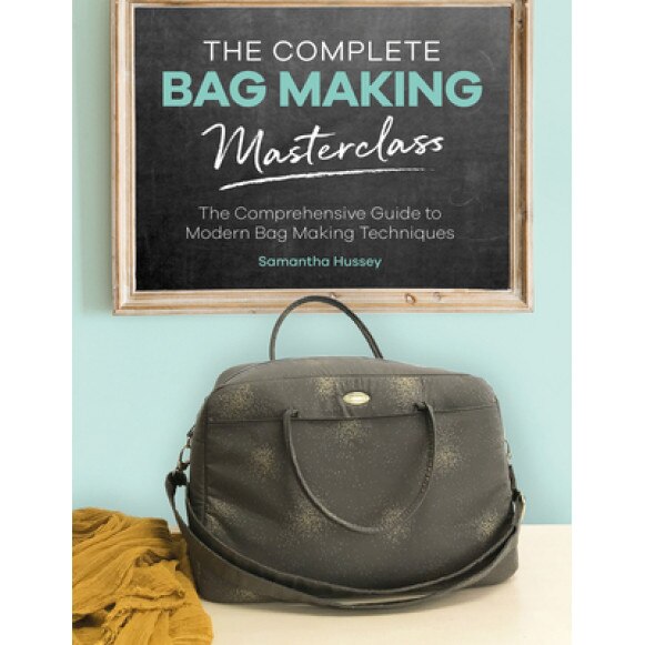 The Complete Bag Making Masterclass: A Comprehensive Guide to Modern Bag Making Techniques, Samantha Hussey (Author)
