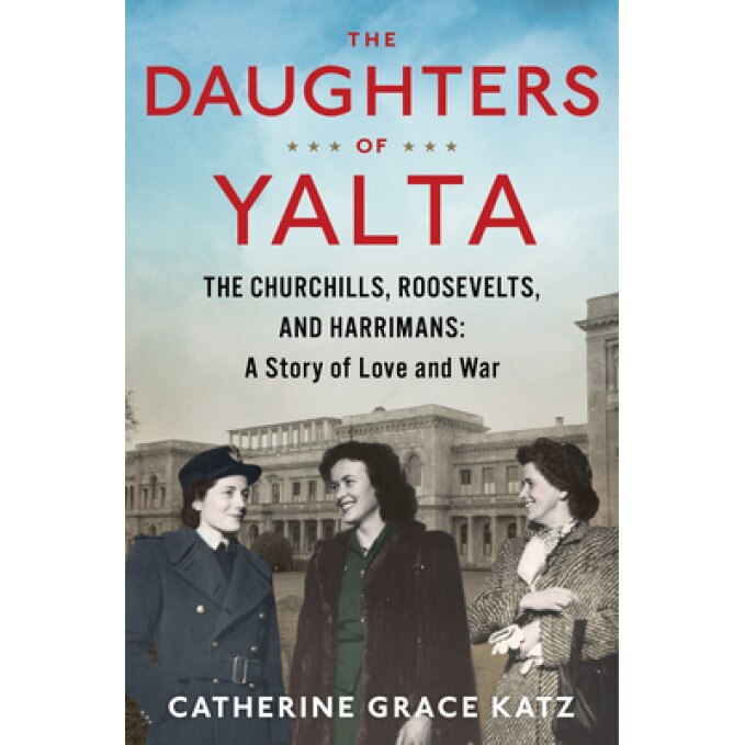 The Daughters of Yalta: The Churchills, Roosevelts, and Harrimans: A Story of Love and War, Catherine Grace Katz (Author)