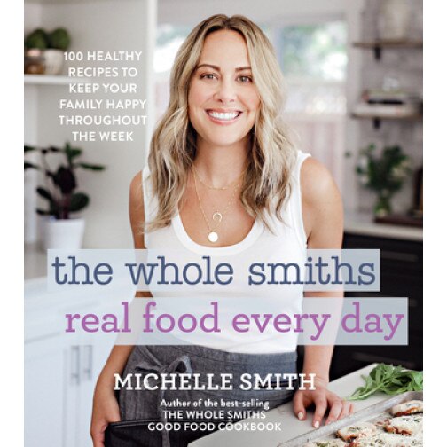 The Whole Smiths Real Food Every Day: 100 Healthy Recipes to Keep Your Family Happy Throughout the Week, Michelle Smith (Author)