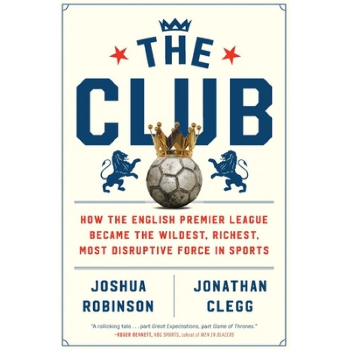 The Club: How the English Premier League Became the Wildest, Richest, Most Disruptive Force in Sports, Joshua Robinson (Author)