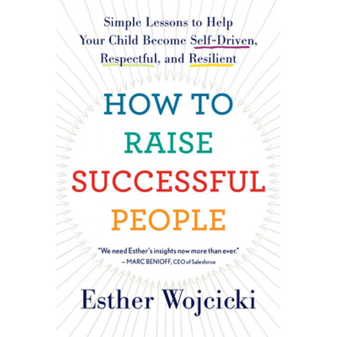 How to Raise Successful People: Simple Lessons to Help Your Child Become Self-Driven, Respectful, and Resilient, Esther Wojcicki (Author)