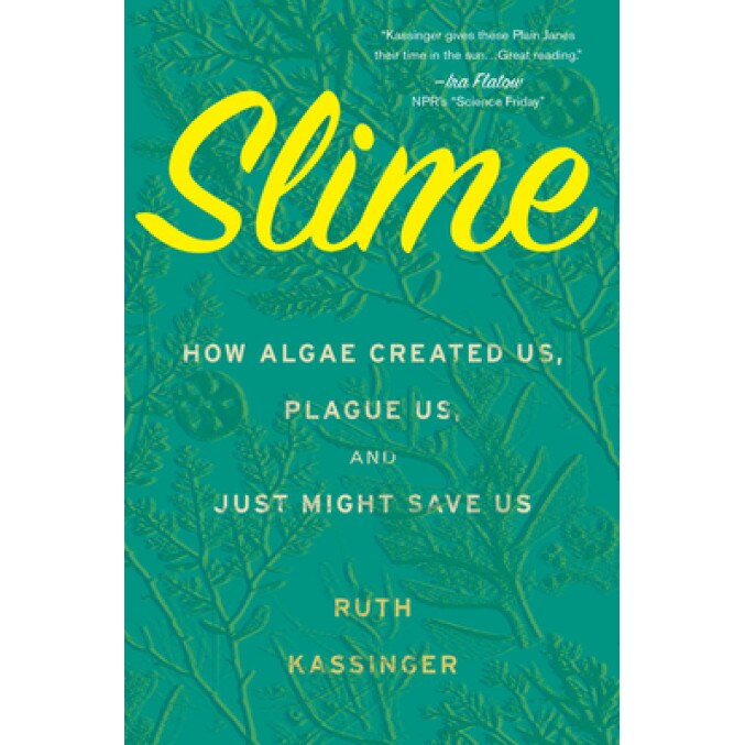 Slime: How Algae Created Us, Plague Us, and Just Might Save Us, Ruth Kassinger (Author)