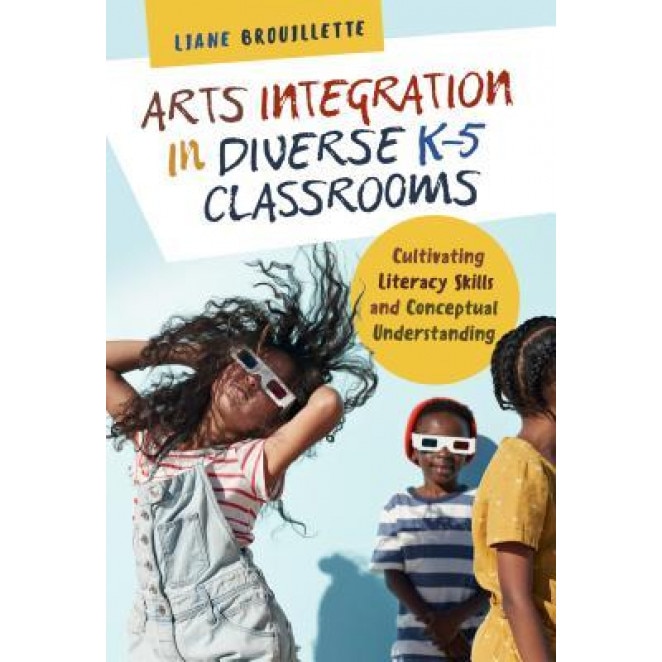 Arts Integration in Diverse K-5 Classrooms: Cultivating Literacy Skills and Conceptual Understanding, Liane Brouillette (Author)