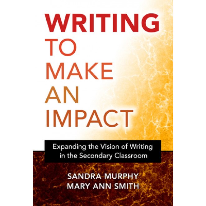 Writing to Make an Impact: Expanding the Vision of Writing in the Secondary Classroom, Sandra Murphy (Author)