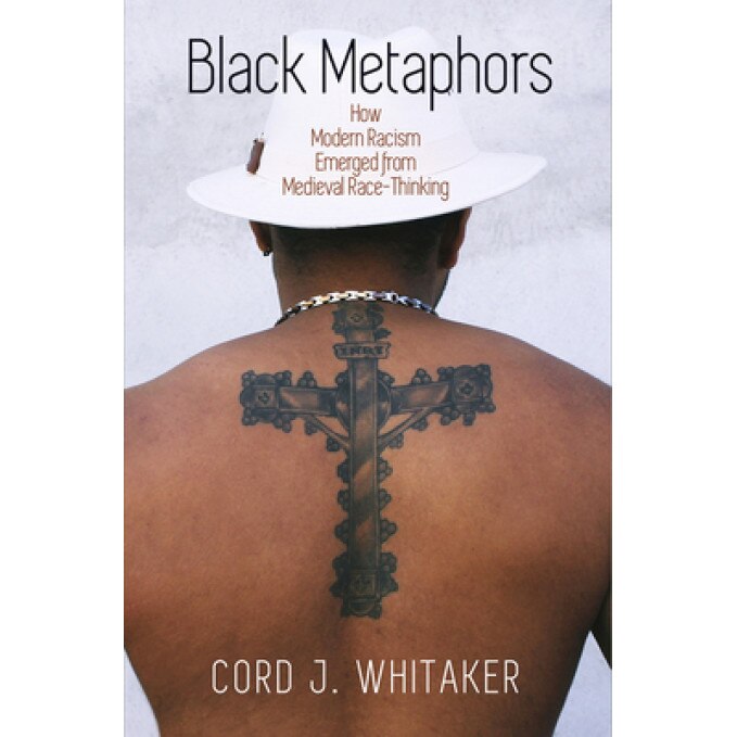 Black Metaphors: How Modern Racism Emerged from Medieval Race-Thinking, Cord J. Whitaker (Author)