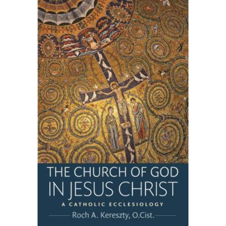 The Church of God in Jesus Christs: A Catholic Ecclesiology, Roch A. Kereszty (Author)