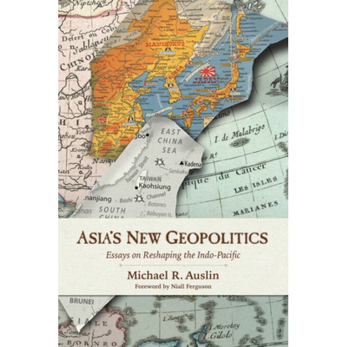 Asia's New Geopolitics: Essays on Reshaping the Indo-Pacific, Michael R. Auslin (Author)