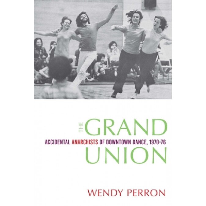 The Grand Union: Accidental Anarchists of Downtown Dance, 1970-76, Wendy Perron (Author)