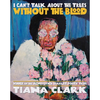 I Can't Talk about the Trees Without the Blood, Tiana Clark (Author) I Can't Talk about the Trees Without the Blood, Tiana Clark (Author)