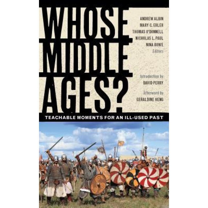 Whose Middle Ages?: Teachable Moments for an Ill-Used Past, Andrew Albin (Editor)
