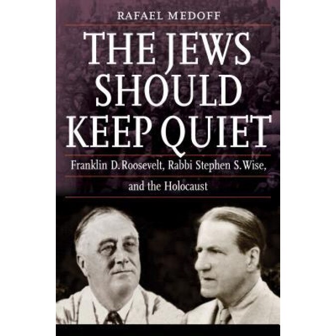The Jews Should Keep Quiet: Franklin D. Roosevelt, Rabbi Stephen S. Wise, and the Holocaust, Rafael Medoff (Author)