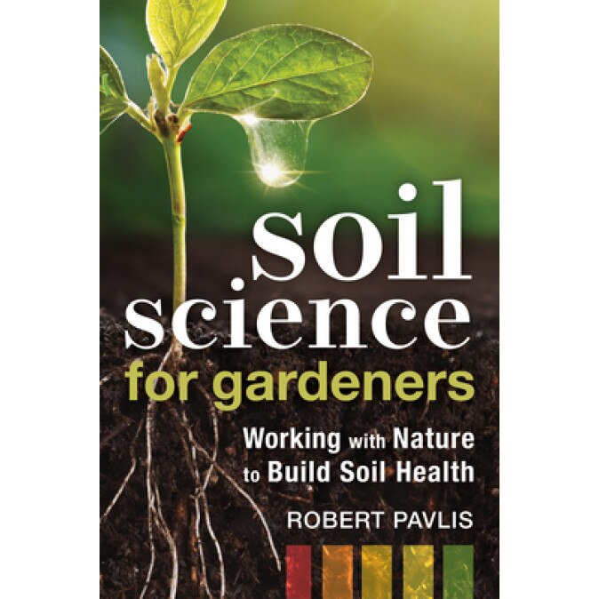 Soil Science for Gardeners: Working with Nature to Build Soil Health, Robert Pavlis (Author)