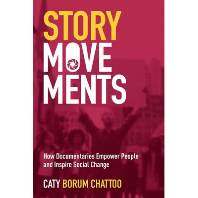 Story Movements: How Documentaries Empower People and Inspire Social Change, Caty Borum Chattoo (Author)