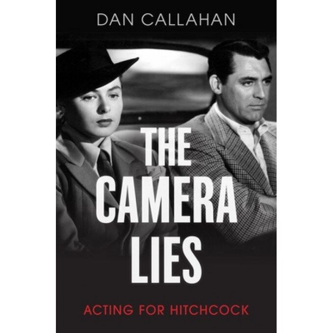 The Camera Lies: Acting for Hitchcock, Dan Callahan (Author)