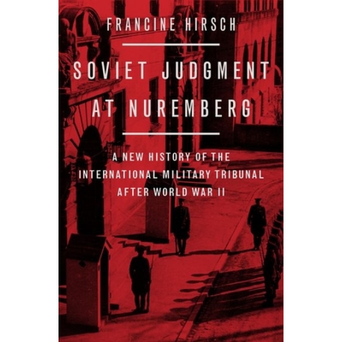 Soviet Judgment at Nuremberg: A New History of the International Military Tribunal After World War II, Francine Hirsch (Author)