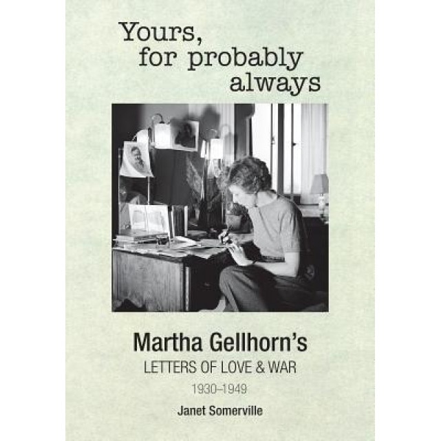 Yours, for Probably Always: Martha Gellhorn's Letters of Love and War 1930-1949, Janet Somerville (Editor)