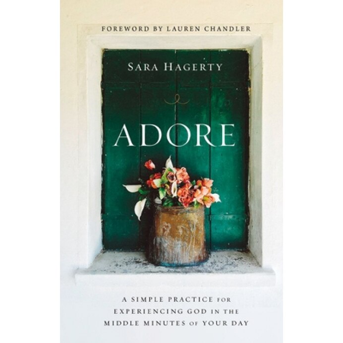Adore: A Simple Practice for Experiencing God in the Middle Minutes of Your Day, Sara Hagerty (Author)