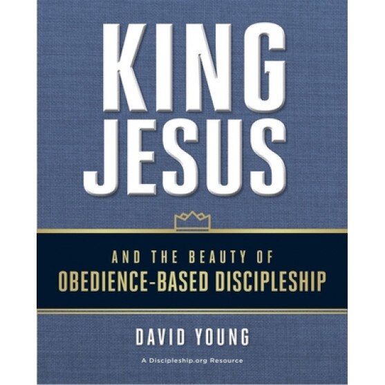 King Jesus and the Beauty of Obedience-Based Discipleship, David Young (Author)