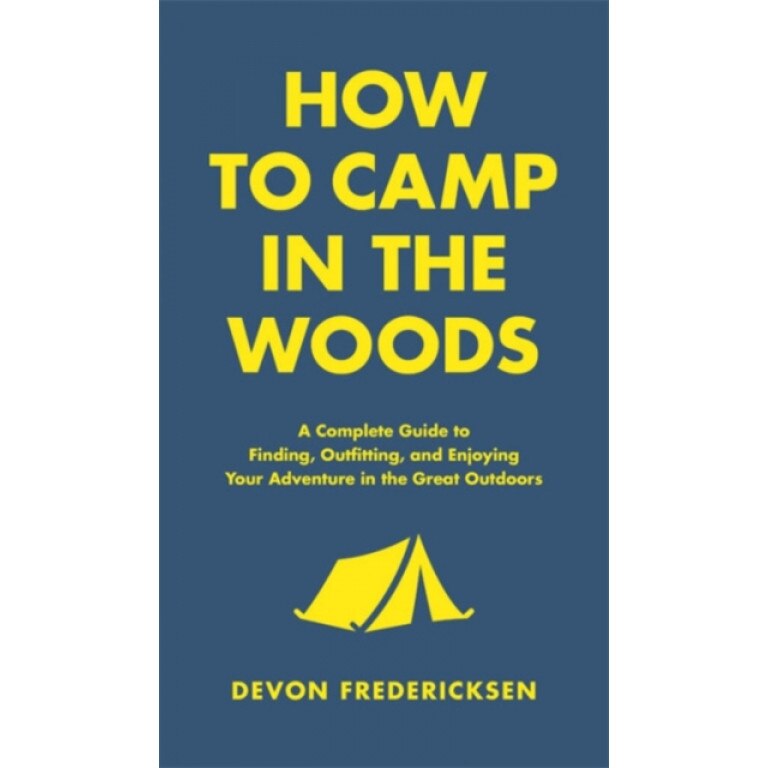How to Camp in the Woods: A Complete Guide to Finding, Outfitting, and Enjoying Your Adventure in the Great Outdoors, Devon Fredericksen (Author)