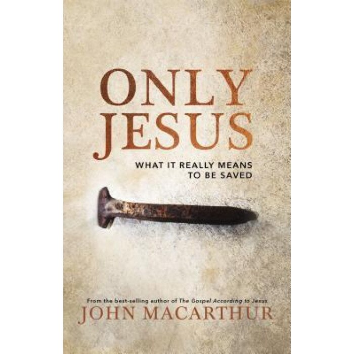 Only Jesus: What It Really Means to Be Saved, John F. MacArthur (Author)