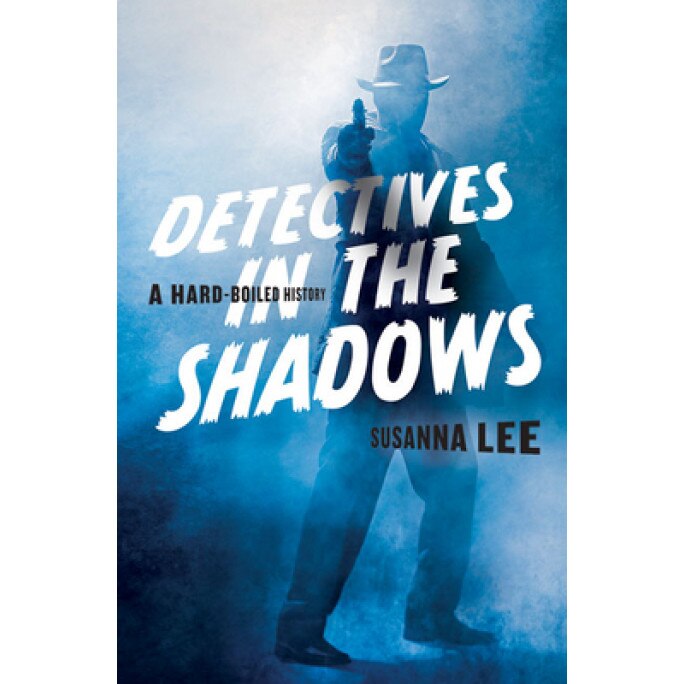 Detectives in the Shadows: A Hard-Boiled History, Susanna Lee (Author)