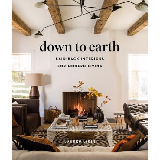 Down to Earth: Laid-Back Interiors for Modern Living, Lauren Liess (Author)