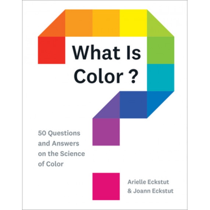 What Is Color?: 50 Questions and Answers on the Science of Color, Arielle Eckstut (Author)