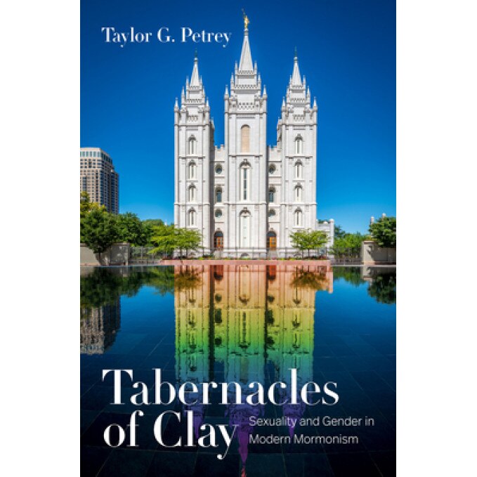 Tabernacles of Clay: Sexuality and Gender in Modern Mormonism, Taylor G. Petrey (Author)