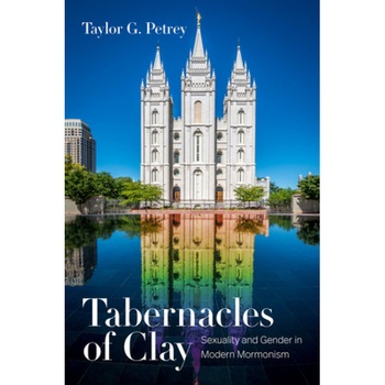 Tabernacles of Clay: Sexuality and Gender in Modern Mormonism, Taylor G. Petrey (Author) Tabernacles of Clay: Sexuality and Gender in Modern Mormonism, Taylor G. Petrey (Author)