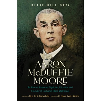 Aaron McDuffie Moore: An African American Physician, Educator, and Founder of Durham's Black Wall Street, Blake Hill-Saya (Author) Aaron McDuffie Moore: An African American Physician, Educator, and Founder of Durham's Black Wall Street, Blake Hill-Saya (Author)