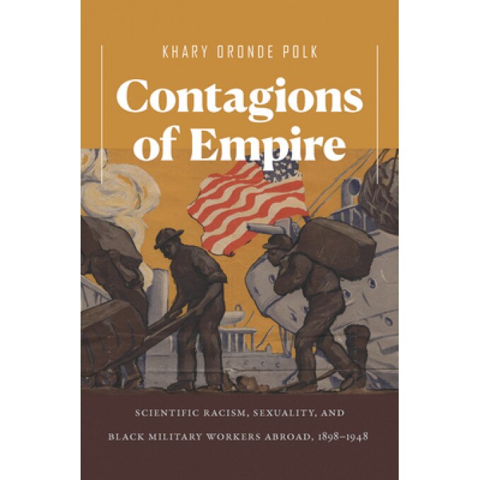 Contagions of Empire: Scientific Racism, Sexuality, and Black Military Workers Abroad, 1898-1948, Khary Oronde Polk (Author)