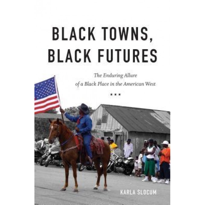 Black Towns, Black Futures: The Enduring Allure of a Black Place in the American West, Karla Slocum (Author)