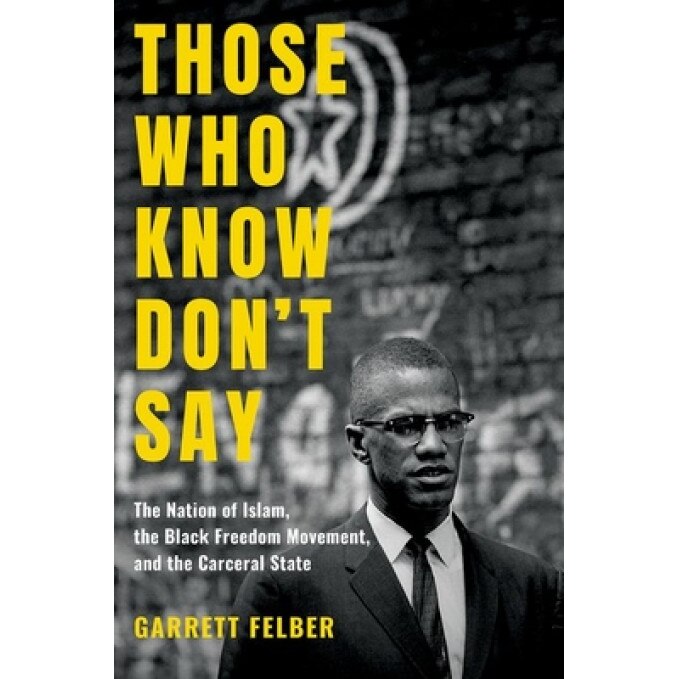 Those Who Know Don't Say: The Nation of Islam, the Black Freedom Movement, and the Carceral State, Garrett Felber (Author)