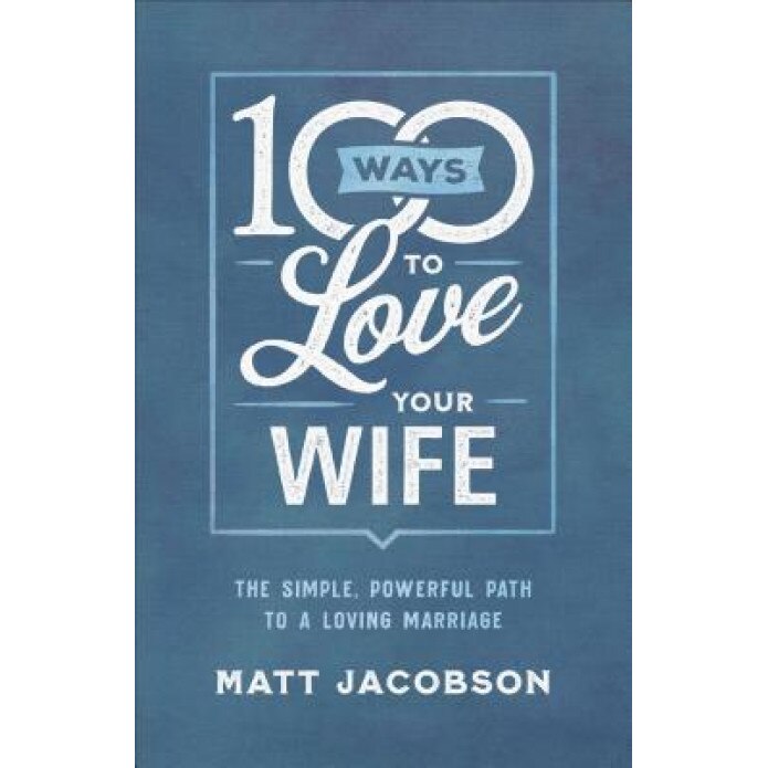 100 Ways to Love Your Wife: The Simple, Powerful Path to a Loving Marriage, Matt Jacobson (Author)