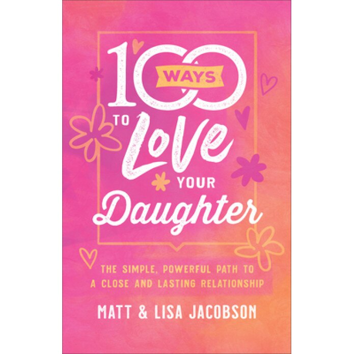 100 Ways to Love Your Daughter: The Simple, Powerful Path to a Close and Lasting Relationship, Matt Jacobson (Author)