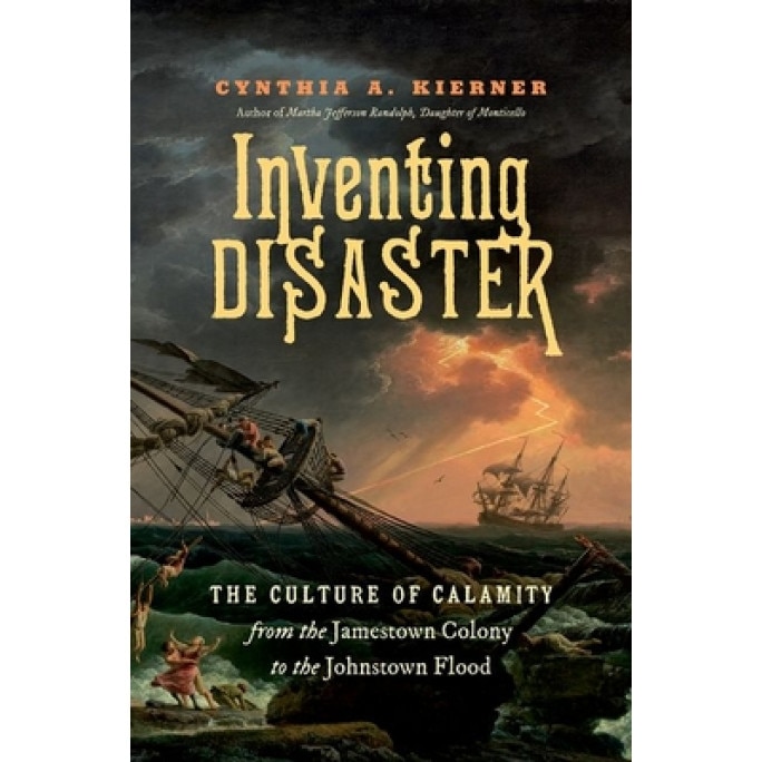 Inventing Disaster: The Culture of Calamity from the Jamestown Colony to the Johnstown Flood, Cynthia a. Kierner (Author)
