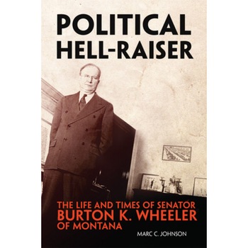 Political Hell-Raiser: The Life and Times of Senator Burton K. Wheeler of Montana, Marc C. Johnson (Author) Political Hell-Raiser: The Life and Times of Senator Burton K. Wheeler of Montana, Marc C. Johnson (Author)