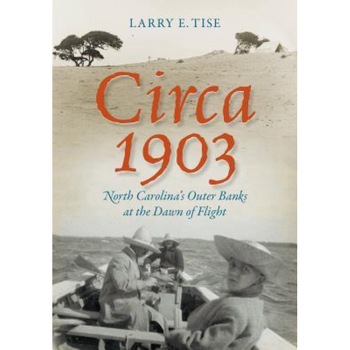 Circa 1903: North Carolina's Outer Banks at the Dawn of Flight, Larry E. Tise (Author) Circa 1903: North Carolina's Outer Banks at the Dawn of Flight, Larry E. Tise (Author)